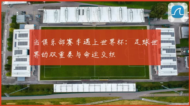 当俱乐部赛季遇上世界杯：足球世界的双重奏与命运交织