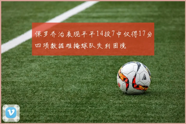 保罗乔治表现平平14投7中仅得17分四项数据难掩球队失利困境