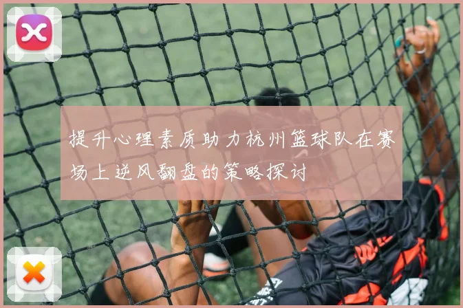 提升心理素质助力杭州篮球队在赛场上逆风翻盘的策略探讨