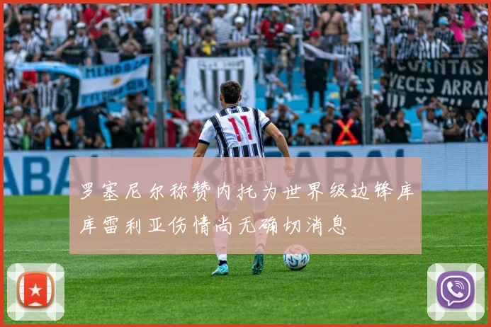 罗塞尼尔称赞内托为世界级边锋库库雷利亚伤情尚无确切消息
