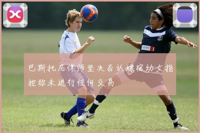 巴斯托尼律师坚决否认嫖宿幼女指控称未进行任何交易