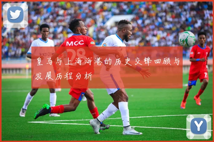 皇马与上海海港的历史交锋回顾与发展历程分析
