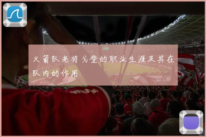 火箭队老将戈登的职业生涯及其在队内的作用