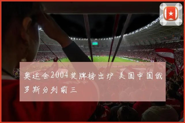 奥运会2004奖牌榜出炉 美国中国俄罗斯分列前三